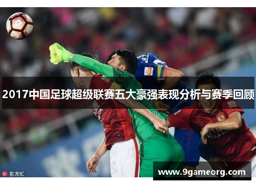 2017中国足球超级联赛五大豪强表现分析与赛季回顾
