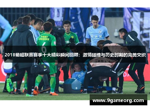 2018葡超联赛赛季十大精彩瞬间回顾：激情碰撞与历史时刻的完美交织