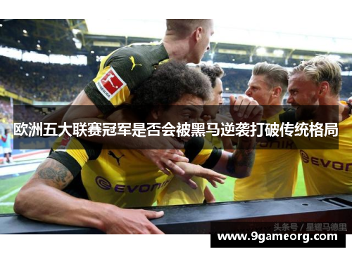 欧洲五大联赛冠军是否会被黑马逆袭打破传统格局