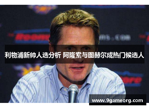利物浦新帅人选分析 阿隆索与图赫尔成热门候选人