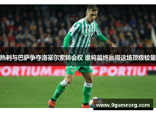 热刺与巴萨争夺洛塞尔索转会权 谁将最终赢得这场顶级较量