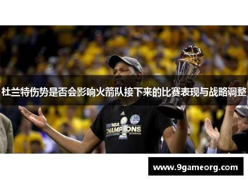 杜兰特伤势是否会影响火箭队接下来的比赛表现与战略调整