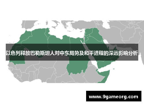 以色列释放巴勒斯坦人对中东局势及和平进程的深远影响分析