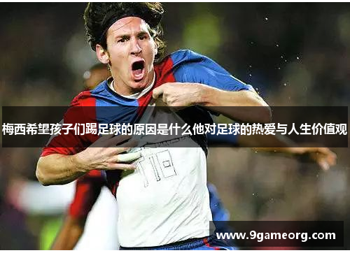 梅西希望孩子们踢足球的原因是什么他对足球的热爱与人生价值观