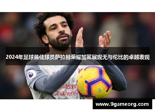 2024年足球最佳球员萨拉赫荣耀加冕展现无与伦比的卓越表现