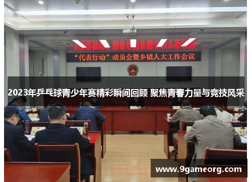 2023年乒乓球青少年赛精彩瞬间回顾 聚焦青春力量与竞技风采