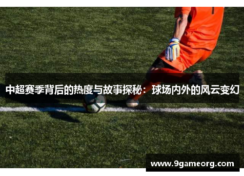 中超赛季背后的热度与故事探秘：球场内外的风云变幻