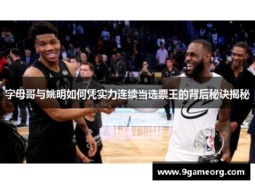 字母哥与姚明如何凭实力连续当选票王的背后秘诀揭秘