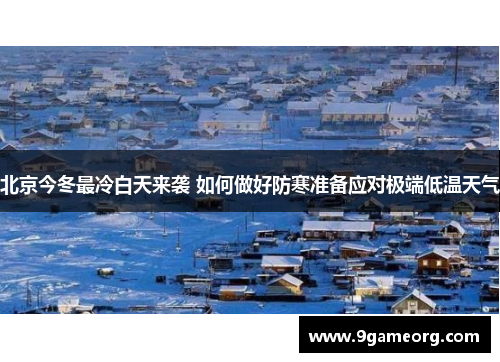 北京今冬最冷白天来袭 如何做好防寒准备应对极端低温天气