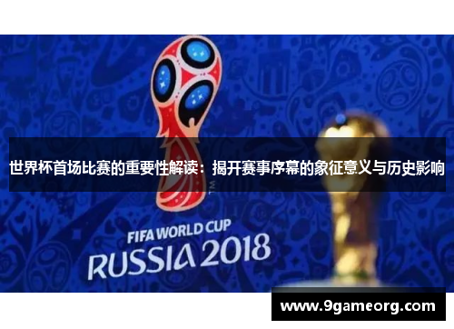 世界杯首场比赛的重要性解读：揭开赛事序幕的象征意义与历史影响