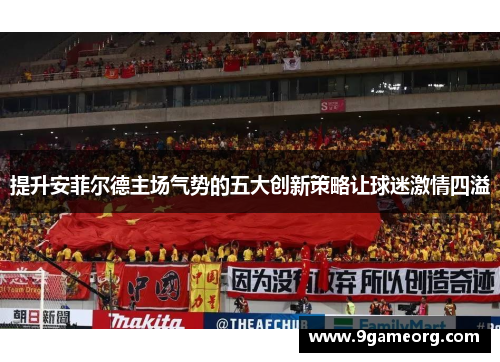 提升安菲尔德主场气势的五大创新策略让球迷激情四溢