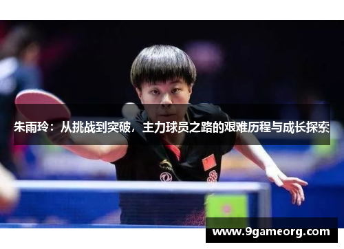 朱雨玲：从挑战到突破，主力球员之路的艰难历程与成长探索