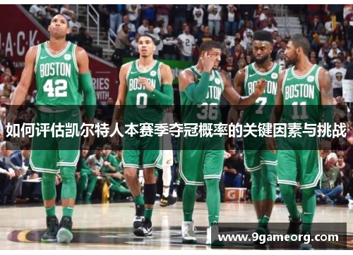 如何评估凯尔特人本赛季夺冠概率的关键因素与挑战