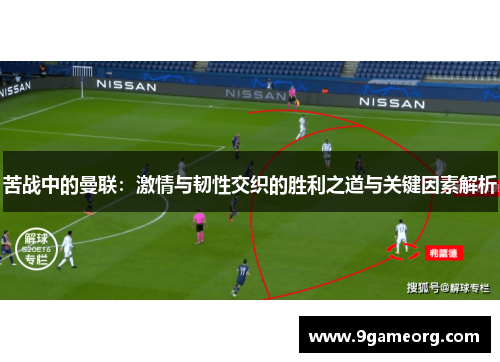 苦战中的曼联：激情与韧性交织的胜利之道与关键因素解析
