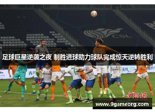 足球巨星逆袭之夜 制胜进球助力球队完成惊天逆转胜利