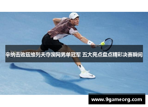 辛纳击败兹维列夫夺澳网男单冠军 五大亮点盘点精彩决赛瞬间