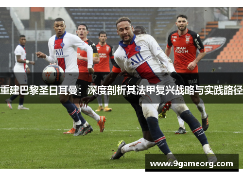 重建巴黎圣日耳曼:深度剖析其法甲复兴战略与实践路径