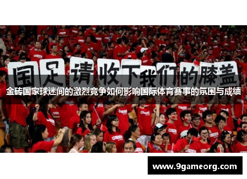 金砖国家球迷间的激烈竞争如何影响国际体育赛事的氛围与成绩