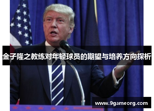 金子隆之教练对年轻球员的期望与培养方向探析