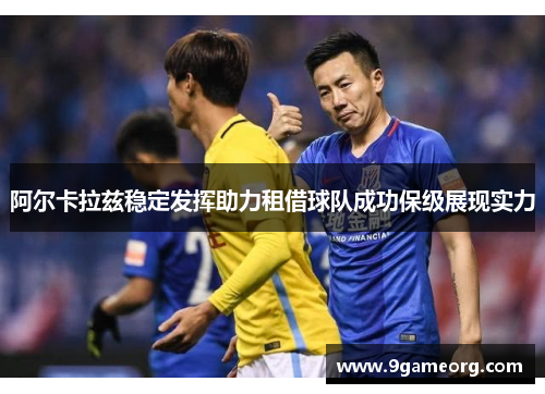 阿尔卡拉兹稳定发挥助力租借球队成功保级展现实力