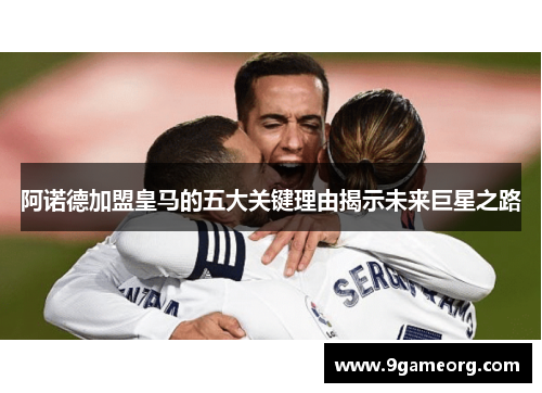 阿诺德加盟皇马的五大关键理由揭示未来巨星之路