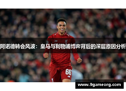 阿诺德转会风波：皇马与利物浦博弈背后的深层原因分析
