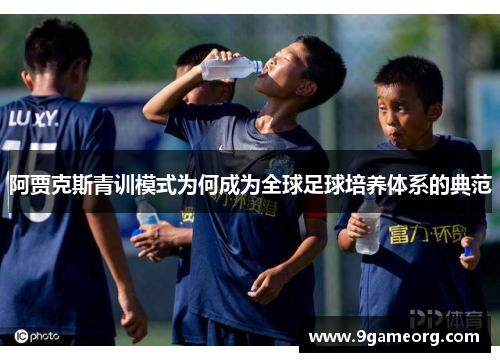 阿贾克斯青训模式为何成为全球足球培养体系的典范