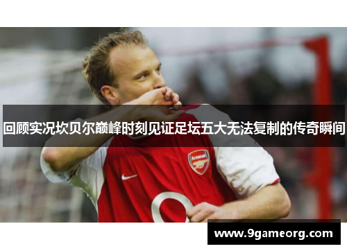 回顾实况坎贝尔巅峰时刻见证足坛五大无法复制的传奇瞬间