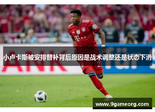 小卢卡斯被安排替补背后原因是战术调整还是状态下滑 小卢卡斯被安排替补背后原因是战术调整还是状态下滑