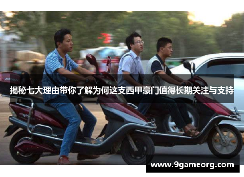 揭秘七大理由带你了解为何这支西甲豪门值得长期关注与支持