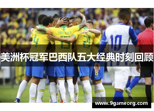美洲杯冠军巴西队五大经典时刻回顾