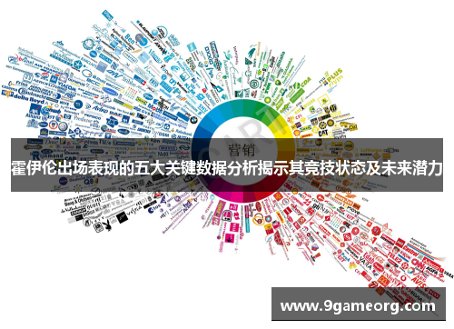 霍伊伦出场表现的五大关键数据分析揭示其竞技状态及未来潜力 霍伊伦出场表现的五大关键数据分析揭示其竞技状态及未来潜力