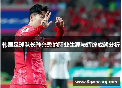 韩国足球队长孙兴慜的职业生涯与辉煌成就分析