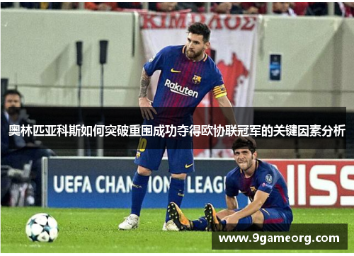奥林匹亚科斯如何突破重围成功夺得欧协联冠军的关键因素分析 奥林匹亚科斯如何突破重围成功夺得欧协联冠军的关键因素分析