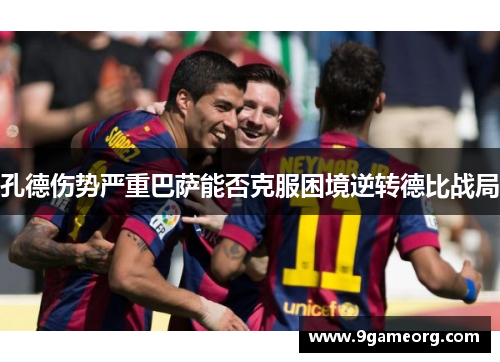 孔德伤势严重巴萨能否克服困境逆转德比战局