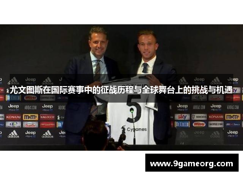 尤文图斯在国际赛事中的征战历程与全球舞台上的挑战与机遇
