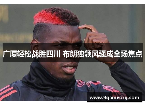 广厦轻松战胜四川 布朗独领风骚成全场焦点