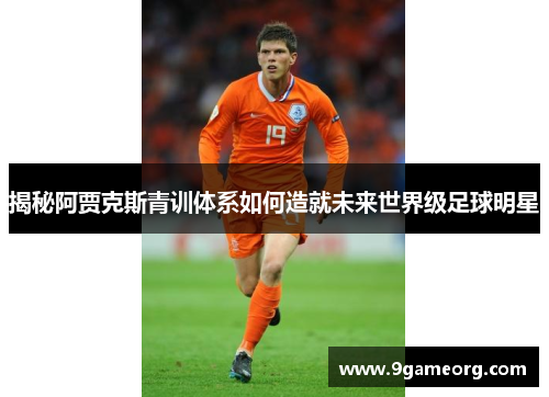 揭秘阿贾克斯青训体系如何造就未来世界级足球明星