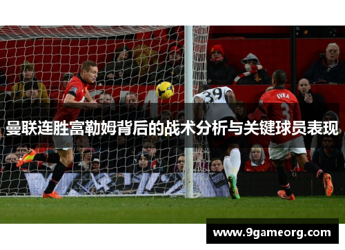 曼联连胜富勒姆背后的战术分析与关键球员表现
