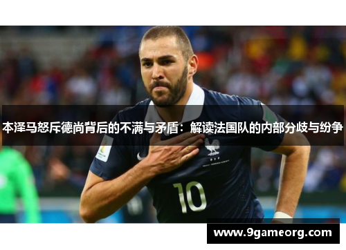 本泽马怒斥德尚背后的不满与矛盾：解读法国队的内部分歧与纷争