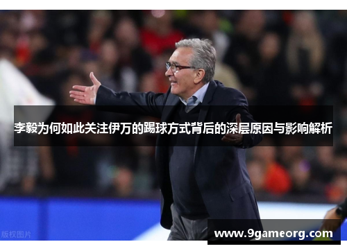 李毅为何如此关注伊万的踢球方式背后的深层原因与影响解析
