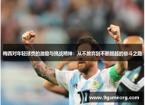 梅西对年轻球员的激励与挑战精神：从不放弃到不断超越的奋斗之路